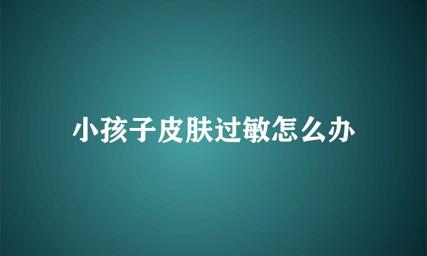 小孩子皮肤过敏怎么办