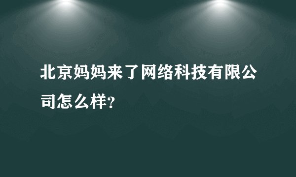 北京妈妈来了网络科技有限公司怎么样？