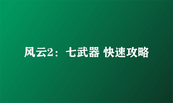 风云2：七武器 快速攻略