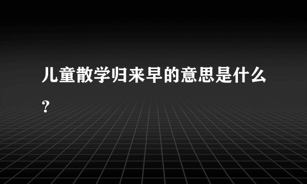儿童散学归来早的意思是什么？