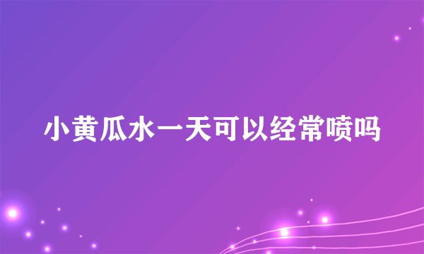 小黄瓜水一天可以经常喷吗