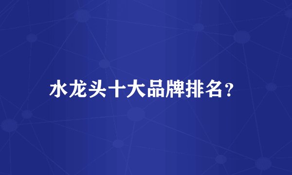 水龙头十大品牌排名?