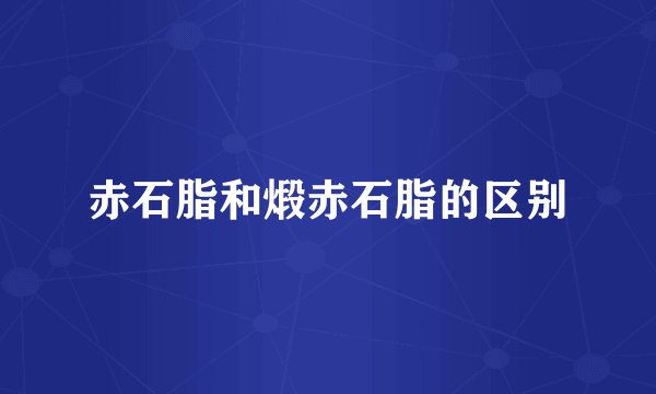 赤石脂和煅赤石脂的区别