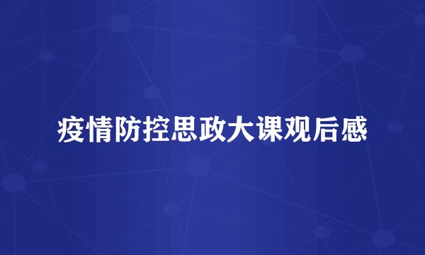 疫情防控思政大课观后感