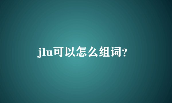 jlu可以怎么组词？