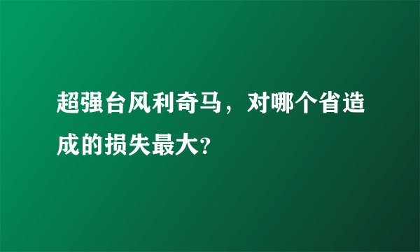 超强台风利奇马，对哪个省造成的损失最大？