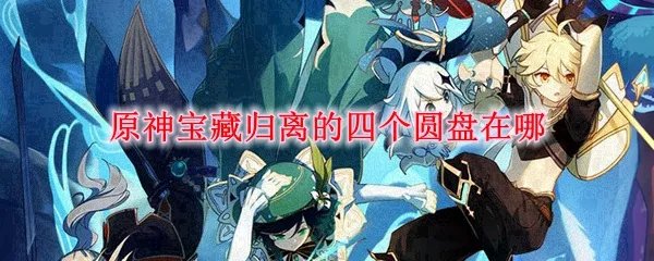 原神宝藏归离的四个圆盘在哪