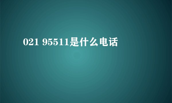 021 95511是什么电话