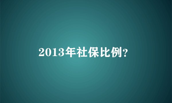 2013年社保比例？