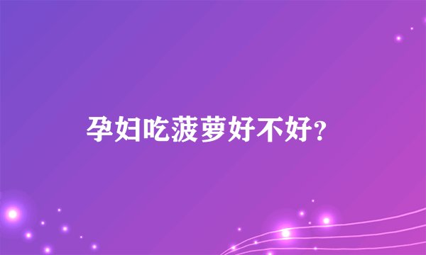 孕妇吃菠萝好不好？