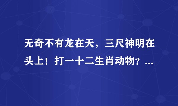 无奇不有龙在天，三尺神明在头上！打一十二生肖动物？什么是懂的爱的动物？