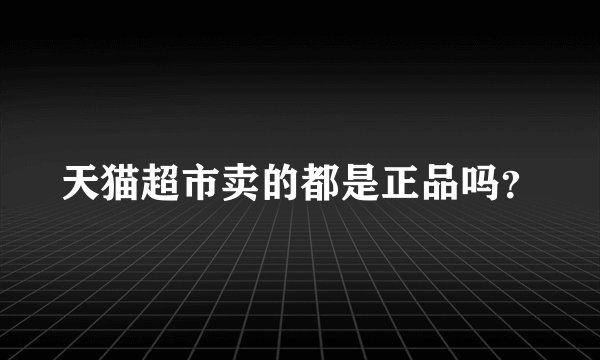 天猫超市卖的都是正品吗？