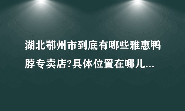 湖北鄂州市到底有哪些雅惠鸭脖专卖店?具体位置在哪儿？谢谢啊