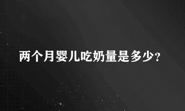 两个月婴儿吃奶量是多少？