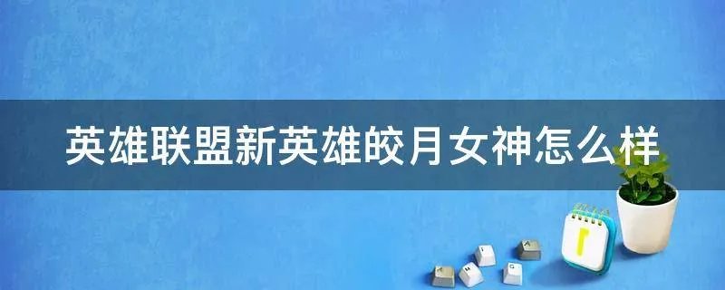 英雄联盟新英雄皎月女神怎么样
