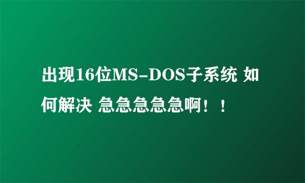 出现16位MS-DOS子系统 如何解决 急急急急急啊！！