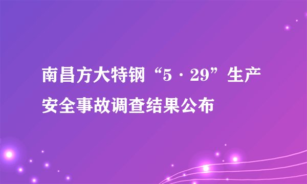 南昌方大特钢“5·29”生产安全事故调查结果公布