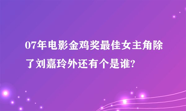 07年电影金鸡奖最佳女主角除了刘嘉玲外还有个是谁?