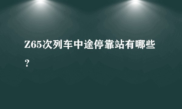 Z65次列车中途停靠站有哪些？