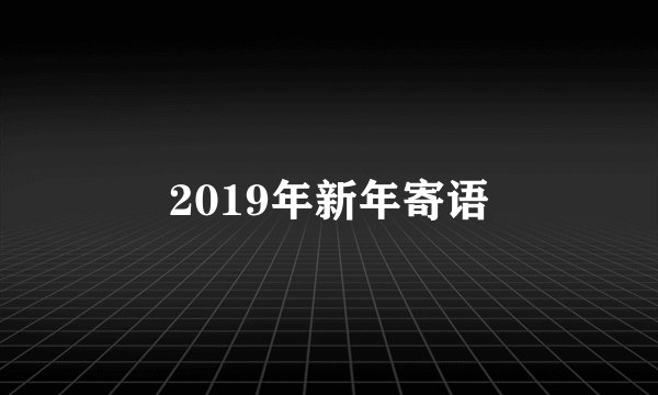 2019年新年寄语