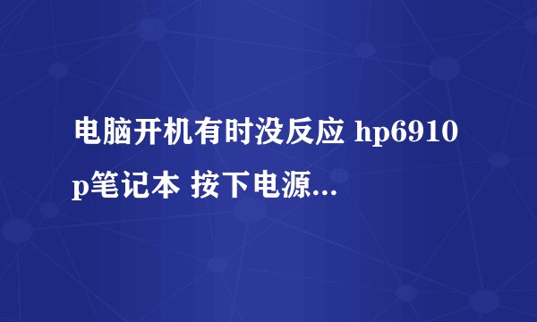 电脑开机有时没反应 hp6910p笔记本 按下电源有时屏幕黑屏惠普图标不现...