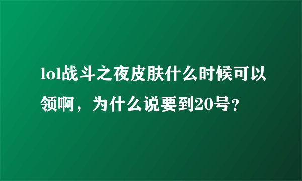 lol战斗之夜皮肤什么时候可以领啊，为什么说要到20号？