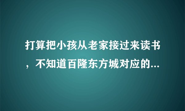 打算把小孩从老家接过来读书，不知道百隆东方城对应的小学都是什么？一个年级有几个班？