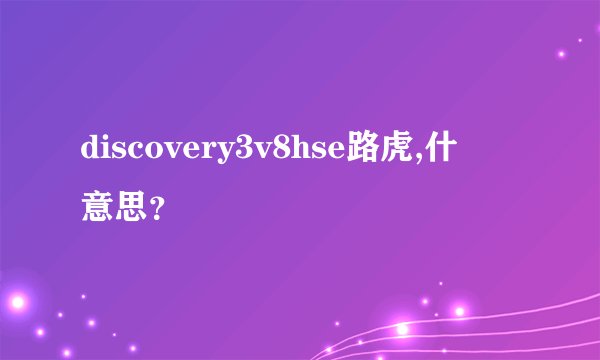 discovery3v8hse路虎,什麼意思？