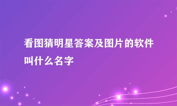 看图猜明星答案及图片的软件叫什么名字