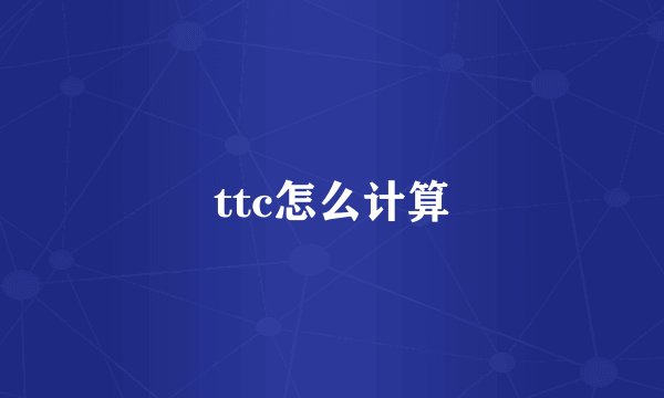 ttc怎么计算
