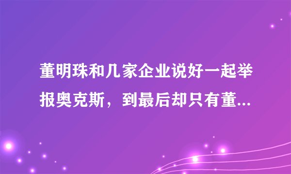 董明珠和几家企业说好一起举报奥克斯，到最后却只有董明珠一个人去举为，这是为什么？