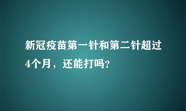 新冠疫苗第一针和第二针超过4个月，还能打吗？