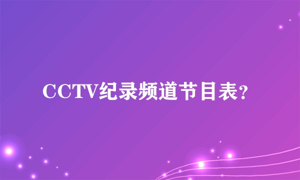 CCTV纪录频道节目表？