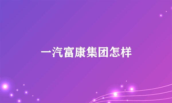 一汽富康集团怎样