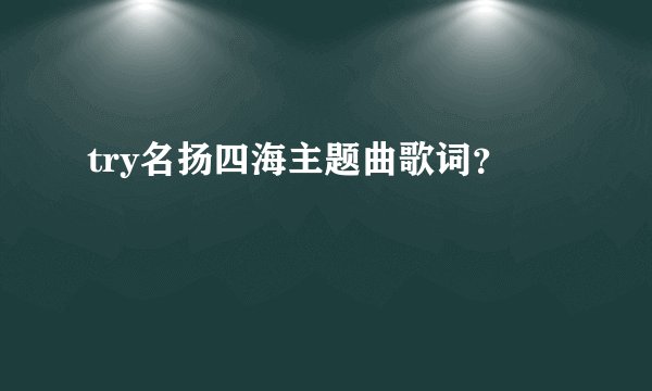 try名扬四海主题曲歌词？