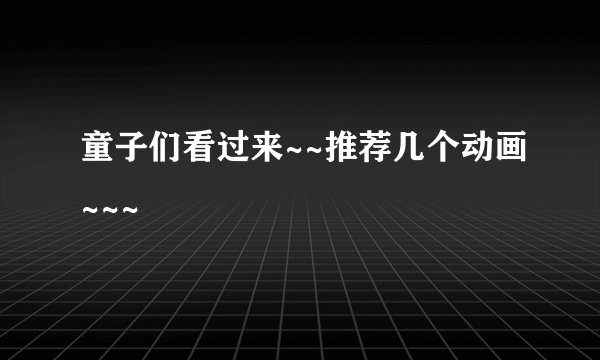 童子们看过来~~推荐几个动画~~~