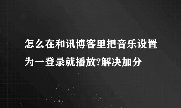 怎么在和讯博客里把音乐设置为一登录就播放?解决加分