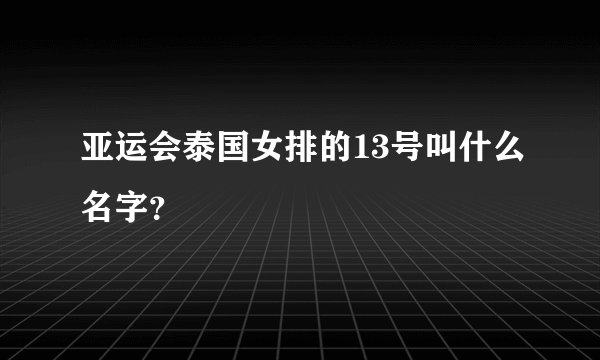 亚运会泰国女排的13号叫什么名字？