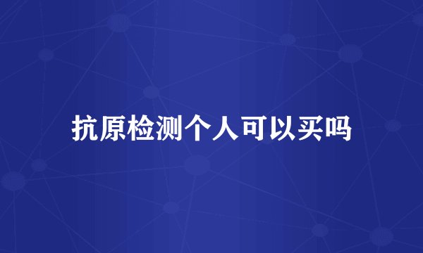 抗原检测个人可以买吗