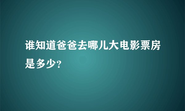 谁知道爸爸去哪儿大电影票房是多少？