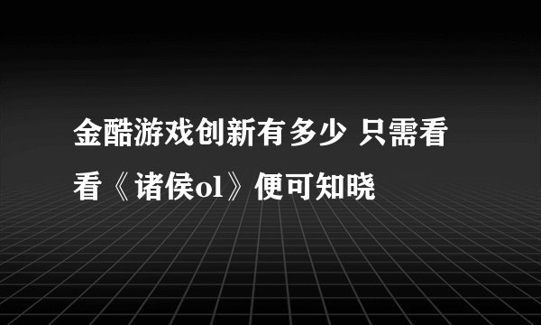 金酷游戏创新有多少 只需看看《诸侯ol》便可知晓