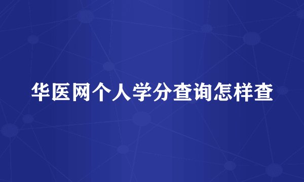 华医网个人学分查询怎样查