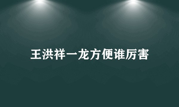 王洪祥一龙方便谁厉害