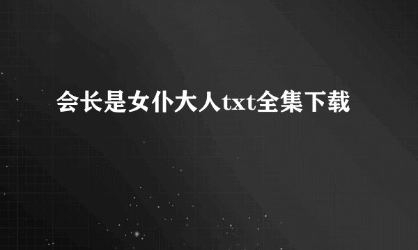 会长是女仆大人txt全集下载