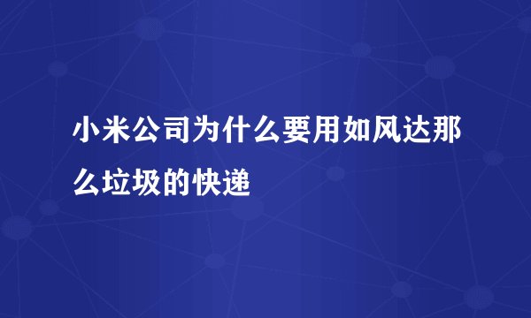 小米公司为什么要用如风达那么垃圾的快递