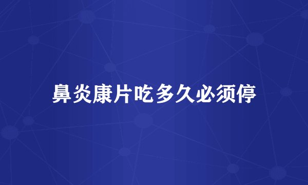 鼻炎康片吃多久必须停