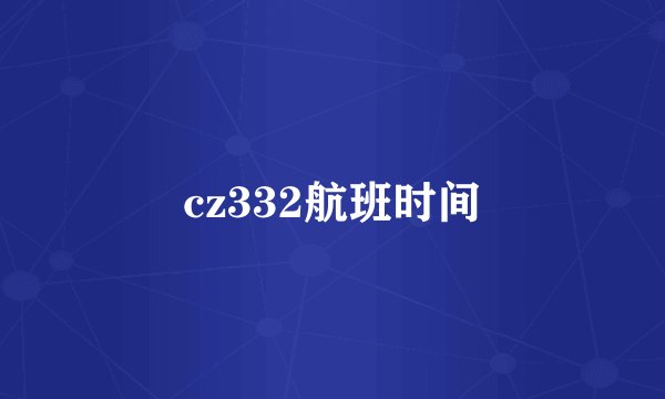 cz332航班时间