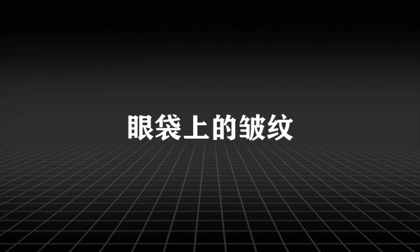 眼袋上的皱纹