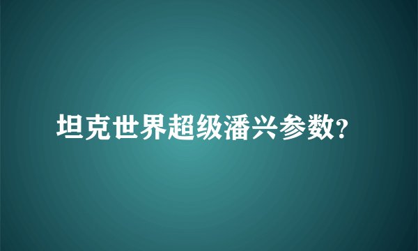 坦克世界超级潘兴参数？