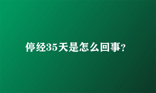 停经35天是怎么回事？